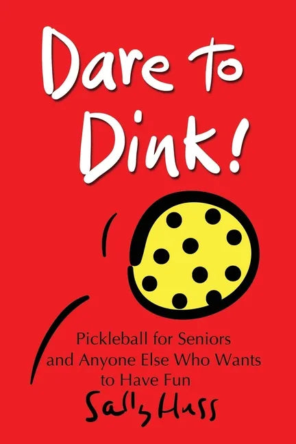 Dare to Dink!: Pickleball for Seniors and Anyone Else Who Wants to Have Fun - Paperback
